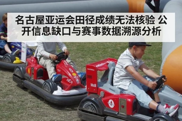 名古屋亚运会田径成绩无法核验 公开信息缺口与赛事数据溯源分析