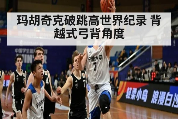 玛胡奇克破跳高世界纪录 背越式弓背角度