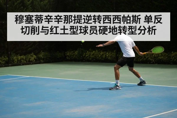 穆塞蒂辛辛那提逆转西西帕斯 单反切削与红土型球员硬地转型分析
